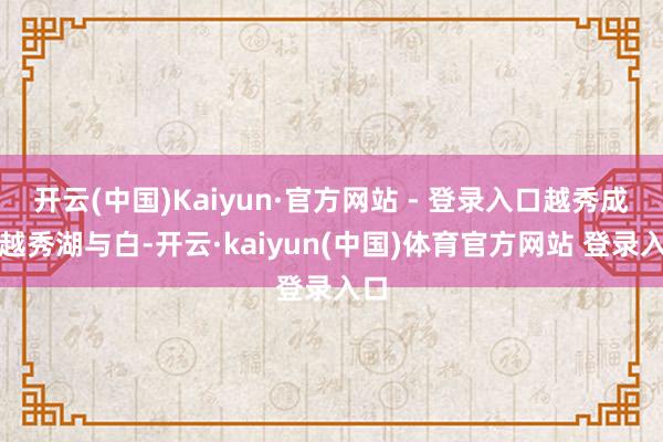 开云(中国)Kaiyun·官方网站 - 登录入口越秀成齐越秀湖与白-开云·kaiyun(中国)体育官方网站 登录入口