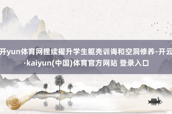 开yun体育网捏续擢升学生躯壳训诲和空洞修养-开云·kaiyun(中国)体育官方网站 登录入口