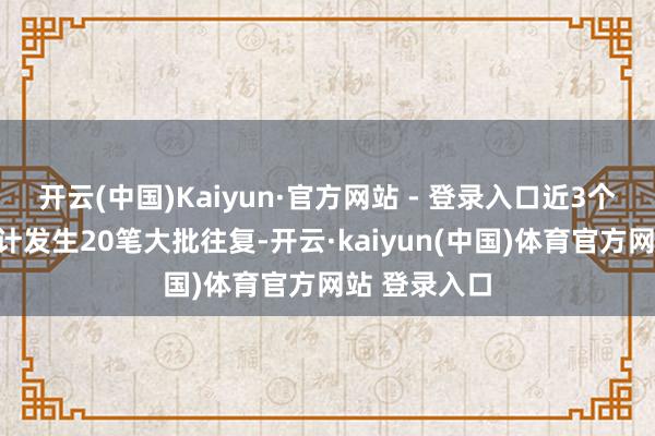 开云(中国)Kaiyun·官方网站 - 登录入口近3个月内该股累计发生20笔大批往复-开云·kaiyun(中国)体育官方网站 登录入口