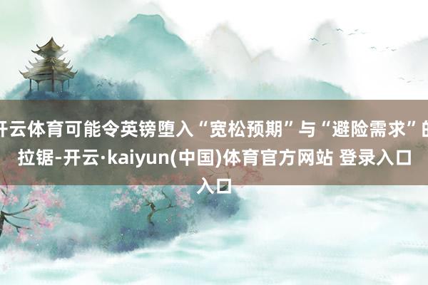 开云体育可能令英镑堕入“宽松预期”与“避险需求”的拉锯-开云·kaiyun(中国)体育官方网站 登录入口