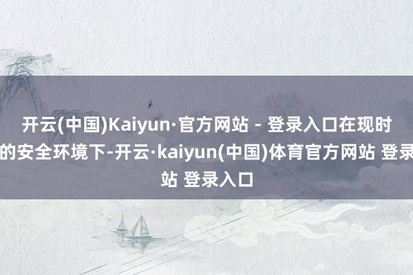 开云(中国)Kaiyun·官方网站 - 登录入口在现时复杂的安全环境下-开云·kaiyun(中国)体育官方网站 登录入口