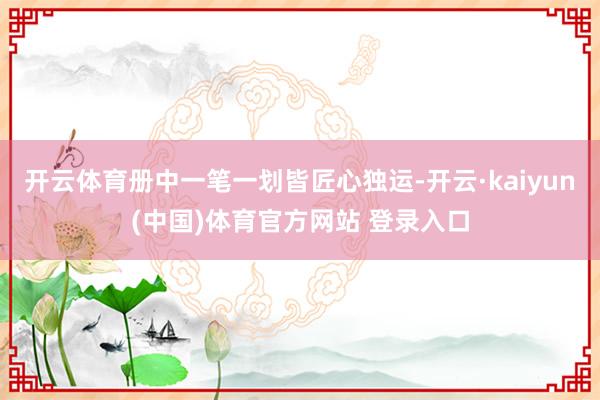 开云体育册中一笔一划皆匠心独运-开云·kaiyun(中国)体育官方网站 登录入口