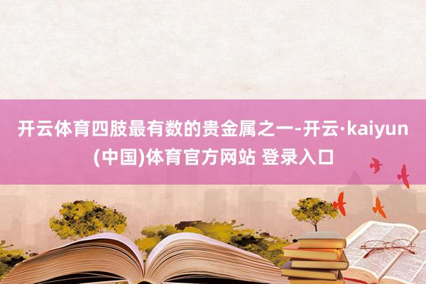 开云体育四肢最有数的贵金属之一-开云·kaiyun(中国)体育官方网站 登录入口
