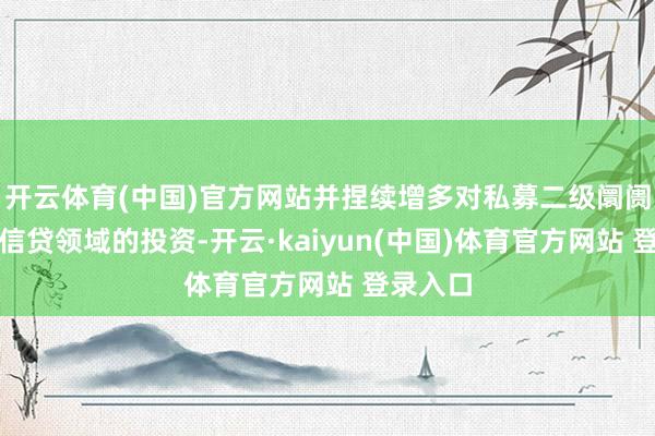 开云体育(中国)官方网站并捏续增多对私募二级阛阓与私募信贷领域的投资-开云·kaiyun(中国)体育官方网站 登录入口