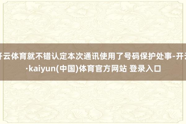 开云体育就不错认定本次通讯使用了号码保护处事-开云·kaiyun(中国)体育官方网站 登录入口