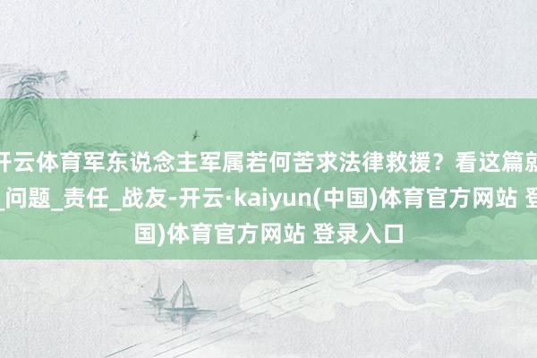 开云体育军东说念主军属若何苦求法律救援？看这篇就够了！_问题_责任_战友-开云·kaiyun(中国)体育官方网站 登录入口