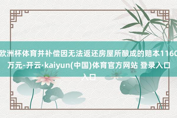 欧洲杯体育并补偿因无法返还房屋所酿成的赔本1160万元-开云·kaiyun(中国)体育官方网站 登录入口